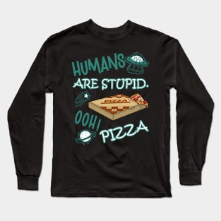 FUNNY RESIDENT ALIEN HUMANS ARE STUPID. OOH! PIZZA Long Sleeve T-Shirt